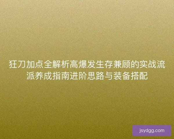 狂刀加点全解析高爆发生存兼顾的实战流派养成指南进阶思路与装备搭配