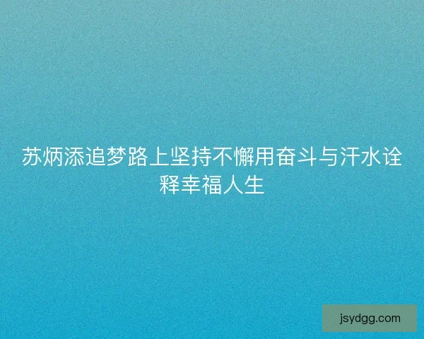 苏炳添追梦路上坚持不懈用奋斗与汗水诠释幸福人生