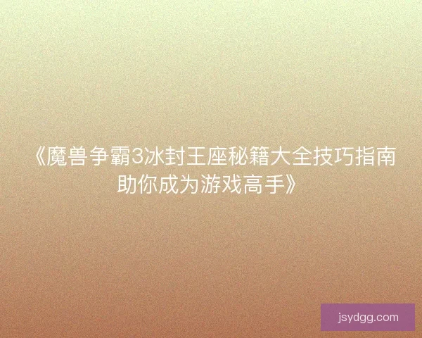 《魔兽争霸3冰封王座秘籍大全技巧指南助你成为游戏高手》